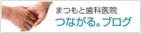 まつもと歯科医院　つながる。ブログ