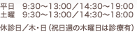 平日　9:30〜13:00／14:30〜19:00　土曜　9:30〜13:00／14:30〜18:00　休診日／木・日（祝日週の木曜日は診療有）