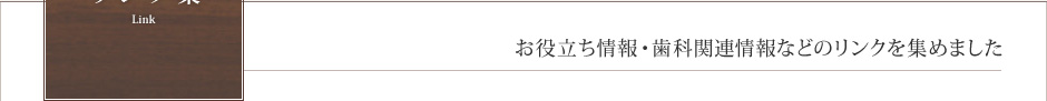 リンク集　Link　お役立ち情報・歯科関連情報などのリンクを集めました